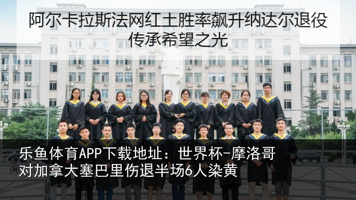 乐鱼体育APP下载地址:世界杯-摩洛哥对加拿大塞相关情况黄