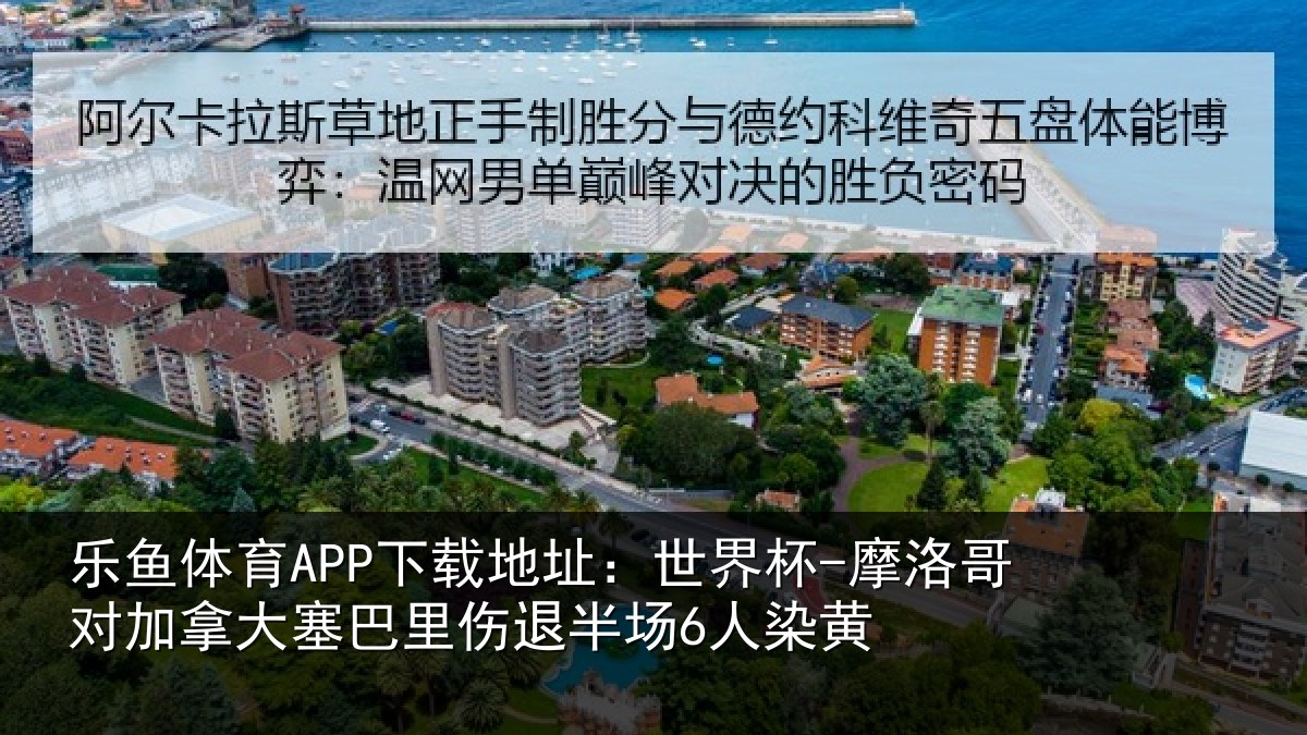 乐鱼体育APP下载地址：世界杯-摩洛哥对加拿大塞巴里伤退半场6人染黄