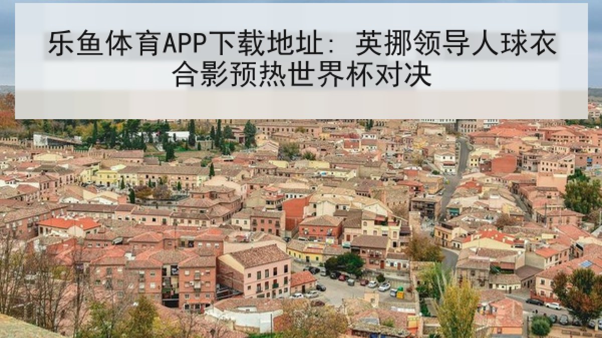 乐鱼体育APP下载地址: 英挪领导人球衣合影预热世界杯对决