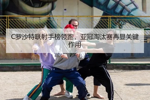 C罗沙特联射手榜领跑，亚冠淘汰赛再显关键作用