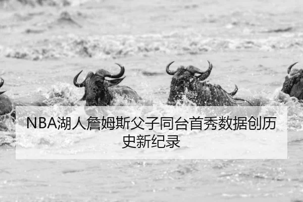 NBA湖人詹姆斯父子同台首秀数据创历史新纪录
