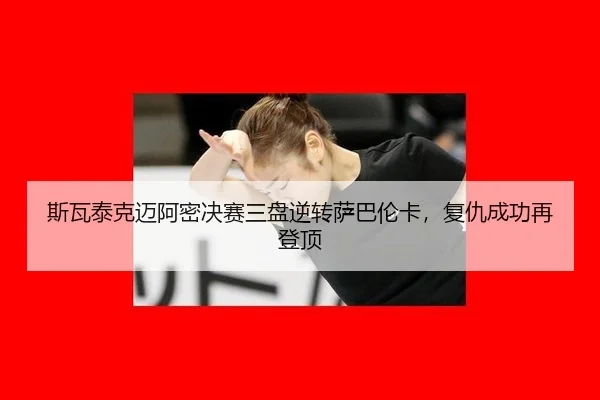 斯瓦泰克迈阿密决赛三盘逆转萨巴伦卡，复仇成功再登顶