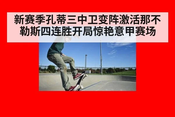 新赛季孔蒂三中卫变阵激活那不勒斯四连胜开局惊艳意甲赛场