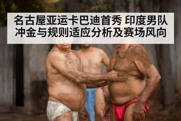 名古屋亚运卡巴迪首秀 印度男队冲金与规则适应分析及赛场风向